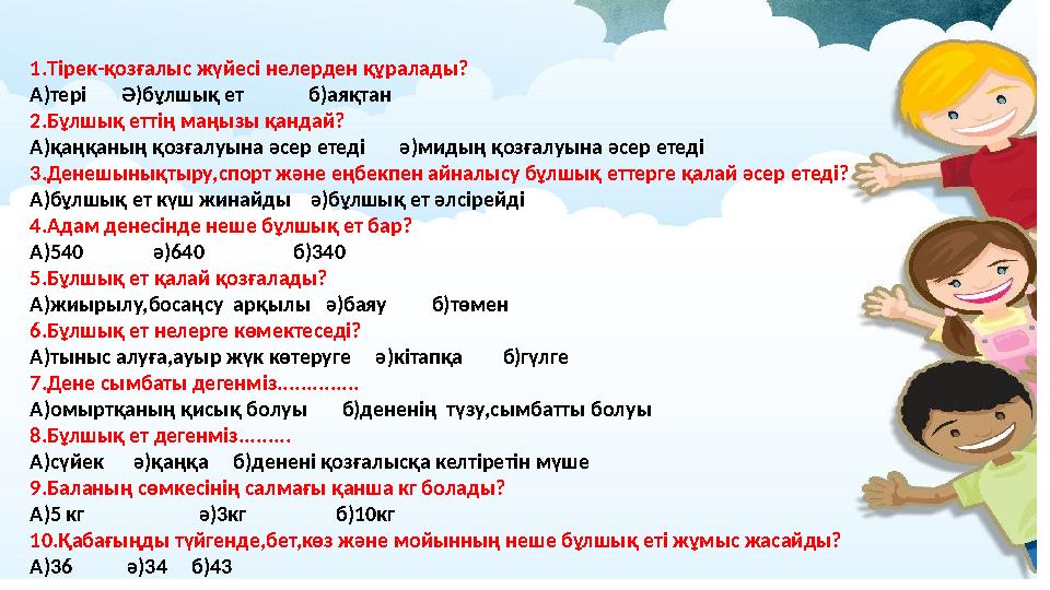 1.Тірек-қозғалыс жүйесі нелерден құралады? А)тері Ә)бұлшық ет б)аяқтан 2.Бұлшық еттің маңызы қандай? А)қ