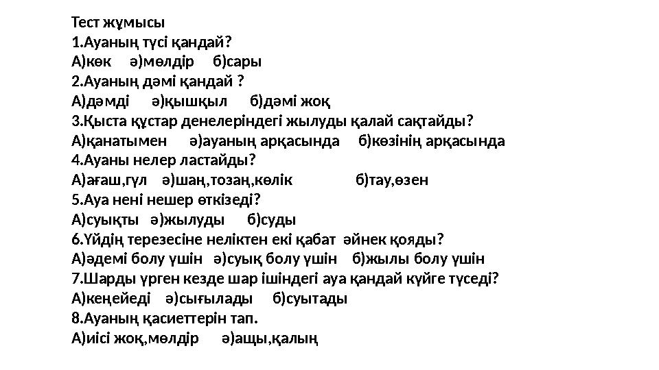 Тест жұмысы 1.Ауаның түсі қандай? А)көк ә)мөлдір б)сары 2.Ауаның дәмі қандай ? А)дәмді ә)қышқыл б)дәмі жоқ 3.Қ