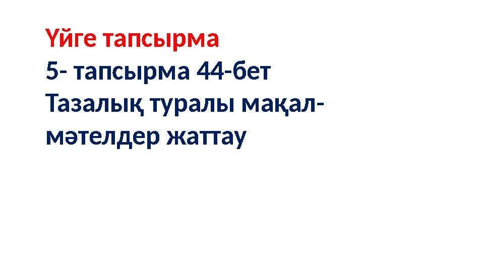 Үйге тапсырма 5- тапсырма 44-бет Тазалық туралы мақал- мәтелдер жаттау