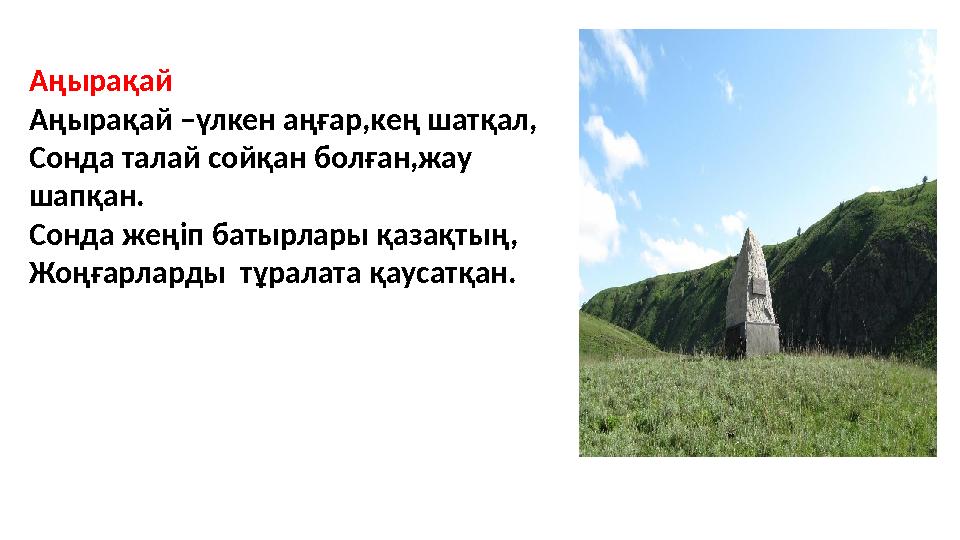Аңырақай Аңырақай –үлкен аңғар,кең шатқал, Сонда талай сойқан болған,жау шапқан. Сонда жеңіп батырлары қазақтың, Жоңғарларды т