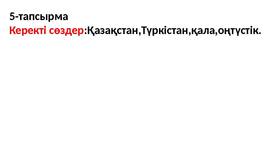 5-тапсырма Керекті сөздер:Қазақстан,Түркістан,қала,оңтүстік.