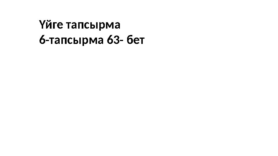 Үйге тапсырма 6-тапсырма 63- бет