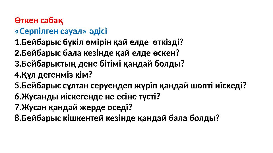 Өткен сабақ «Серпілген сауал» әдісі 1.Бейбарыс бүкіл өмірін қай елде өткізді? 2.Бейбарыс бала кезінде қай елде өскен? 3.Бейбар
