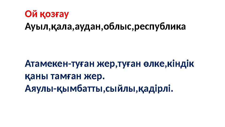 Ой қозғау Ауыл,қала,аудан,облыс,республика Атамекен-туған жер,туған өлке,кіндік қаны тамған жер. Аяулы-қымбатты,сыйлы,қадірлі.