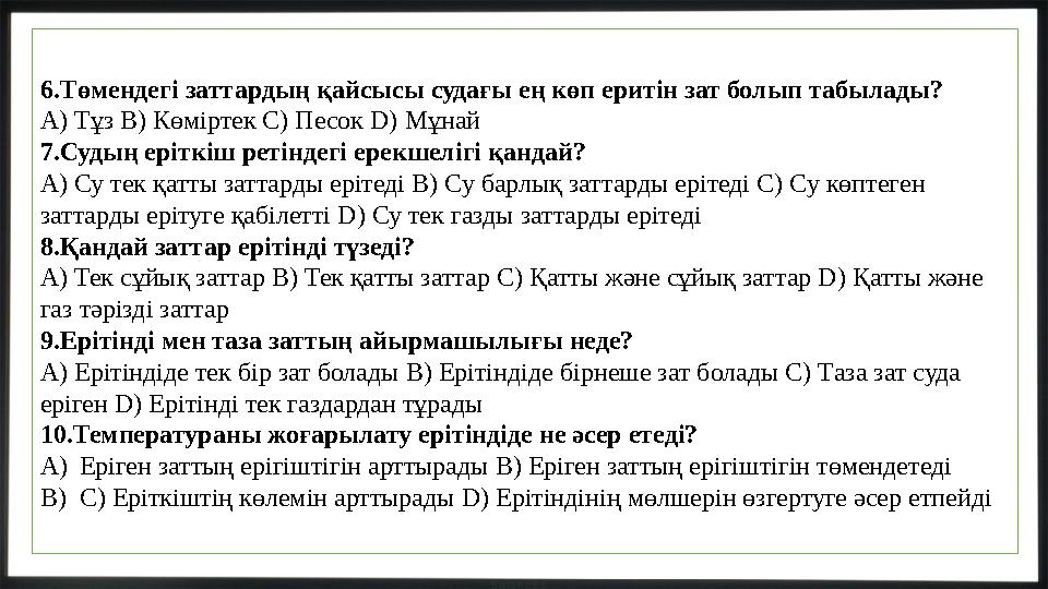 6.Төмендегі заттардың қайсысы судағы ең көп еритін зат болып табылады? A) Тұз B) Көміртек C) Песок D) Мұнай 7.Судың еріткіш реті
