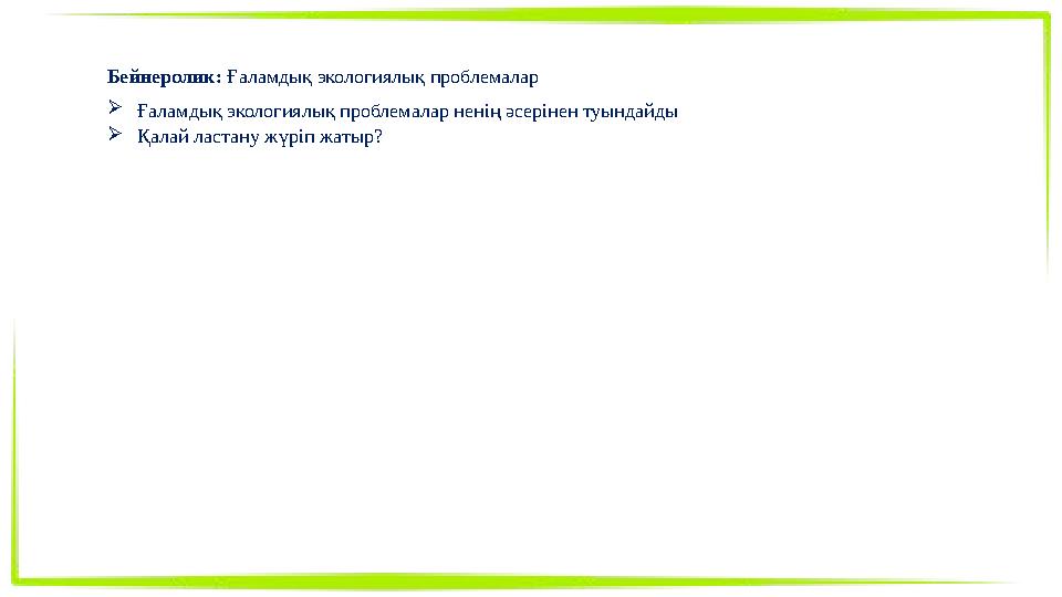 Бейнеролик: Ғаламдық экологиялық проблемалар Ғаламдық экологиялық проблемалар ненің әсерінен туындайды Қалай ластану жүріп жат