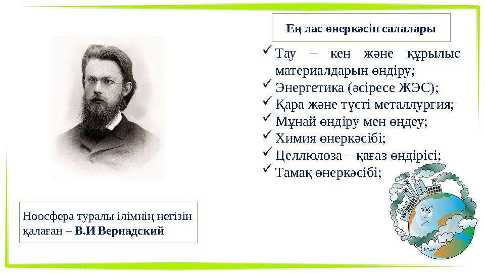 Ноосфера туралы ілімнің негізін қалаған – В.И Вернадский Ең лас өнеркәсіп салалары Тау – кен және құрылыс материалдарын өнді