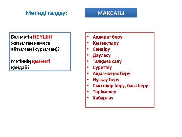 Мәтінді талдау: МАҚСАТЫ Бұл мәтін НЕ ҮШІН жазылған немесе айтылған (құрылған)? Мәтіннің қызметі қандай? •Ақпарат беру •Қызық