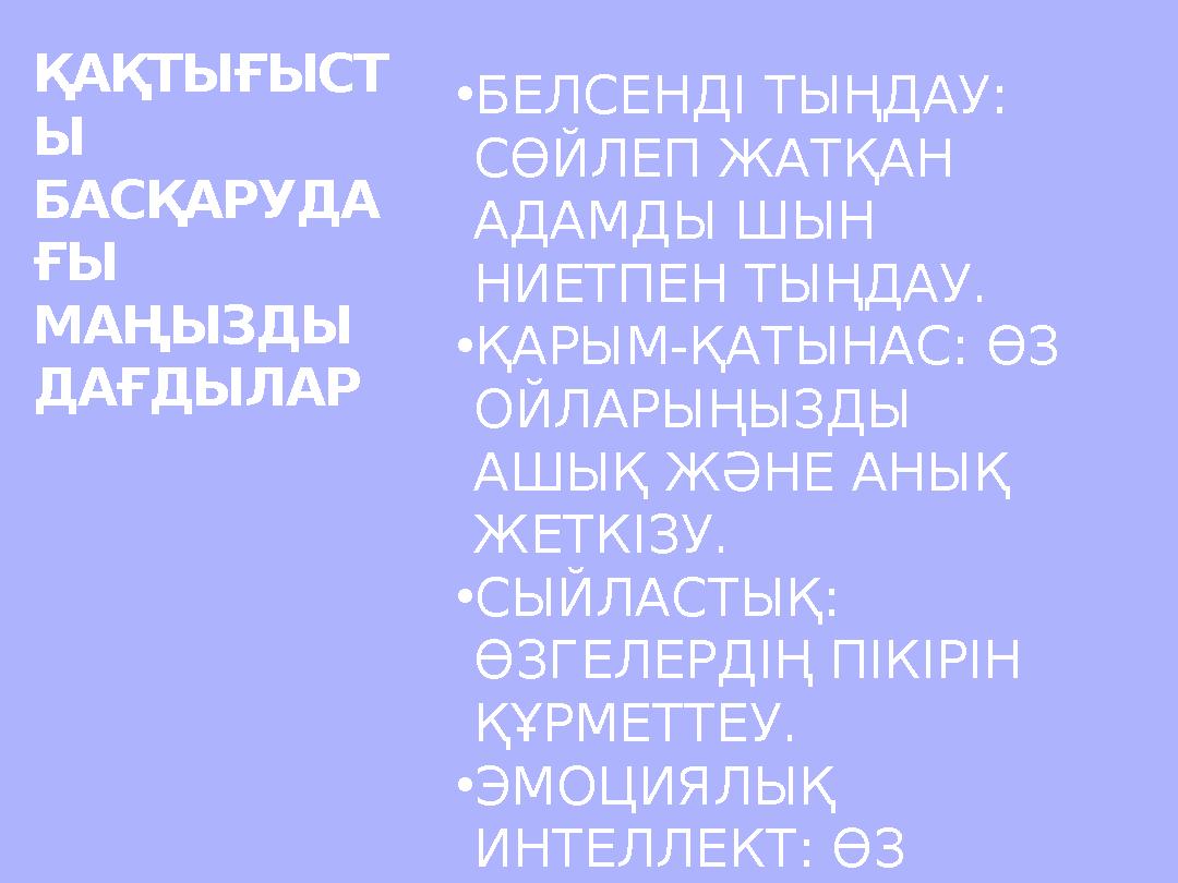 •БЕЛСЕНДІ ТЫҢДАУ: СӨЙЛЕП ЖАТҚАН АДАМДЫ ШЫН НИЕТПЕН ТЫҢДАУ. •ҚАРЫМ-ҚАТЫНАС: ӨЗ ОЙЛАРЫҢЫЗДЫ АШЫҚ ЖӘНЕ АНЫҚ ЖЕТКІЗУ. •СЫЙЛАСТ
