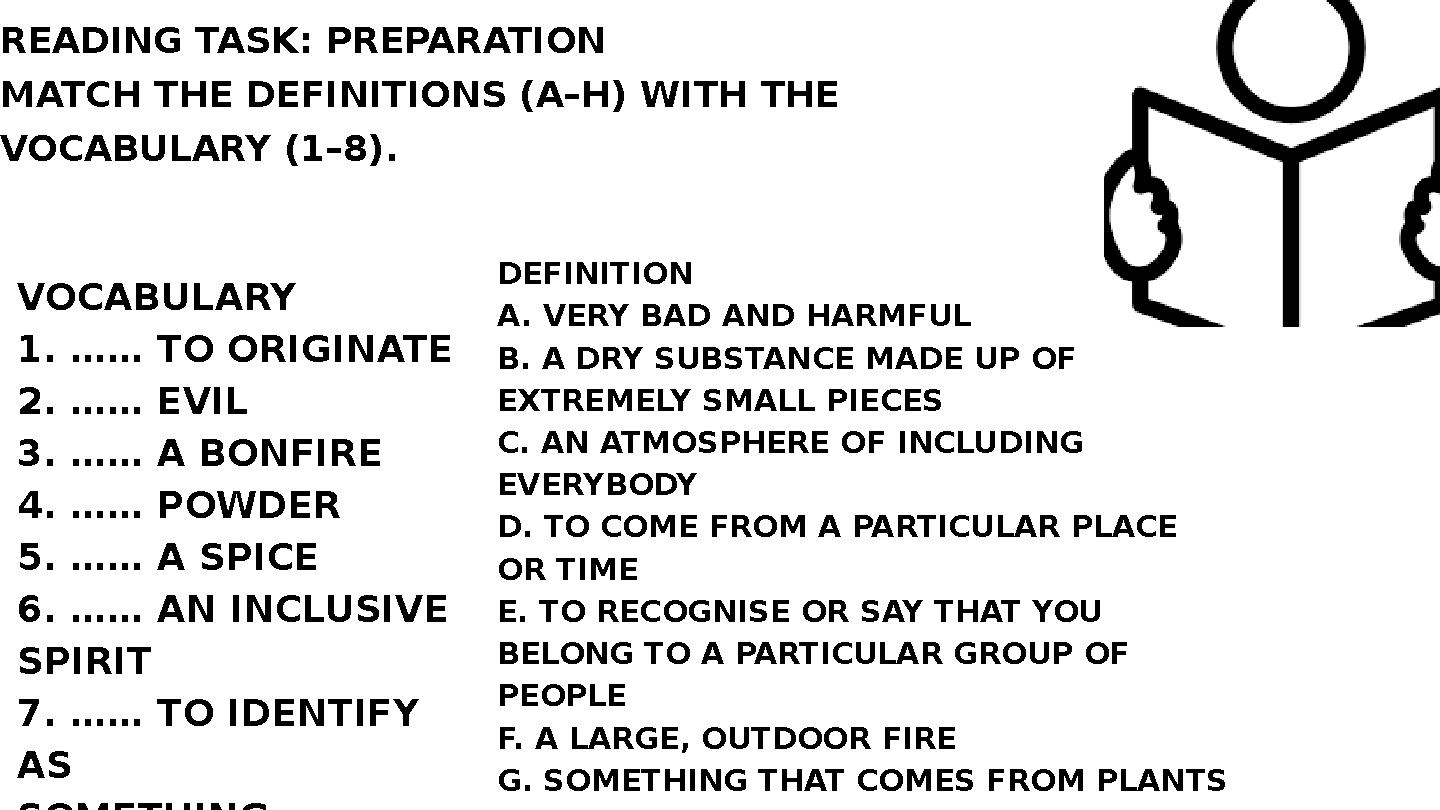 READING TASK: PREPARATION MATCH THE DEFINITIONS (A–H) WITH THE VOCABULARY (1–8). VOCABULARY 1. …… TO ORIGINATE 2. …… EVIL 3. …… READING TASK: PREPARATION MATCH THE DEFINITIONS (A–H) WITH THE VOCABULARY (1–8). VOCABULARY 1. …… TO ORIGINATE 2. …… EVIL 3. ……