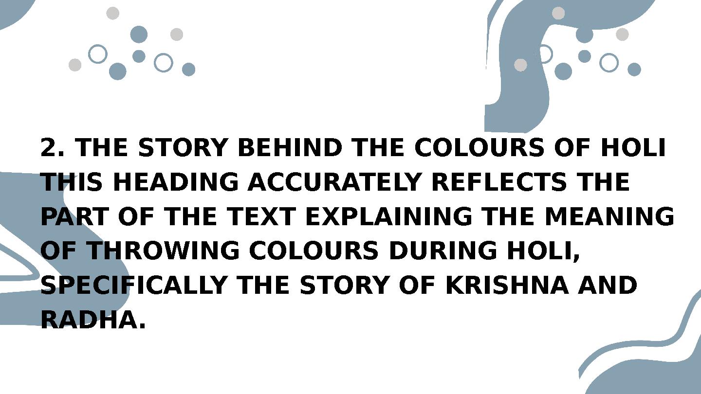 2. THE STORY BEHIND THE COLOURS OF HOLI THIS HEADING ACCURATELY REFLECTS THE PART OF THE TEXT EXPLAINING THE MEANING OF THROWI 2. THE STORY BEHIND THE COLOURS OF HOLI THIS HEADING ACCURATELY REFLECTS THE PART OF THE TEXT EXPLAINING THE MEANING OF THROWI