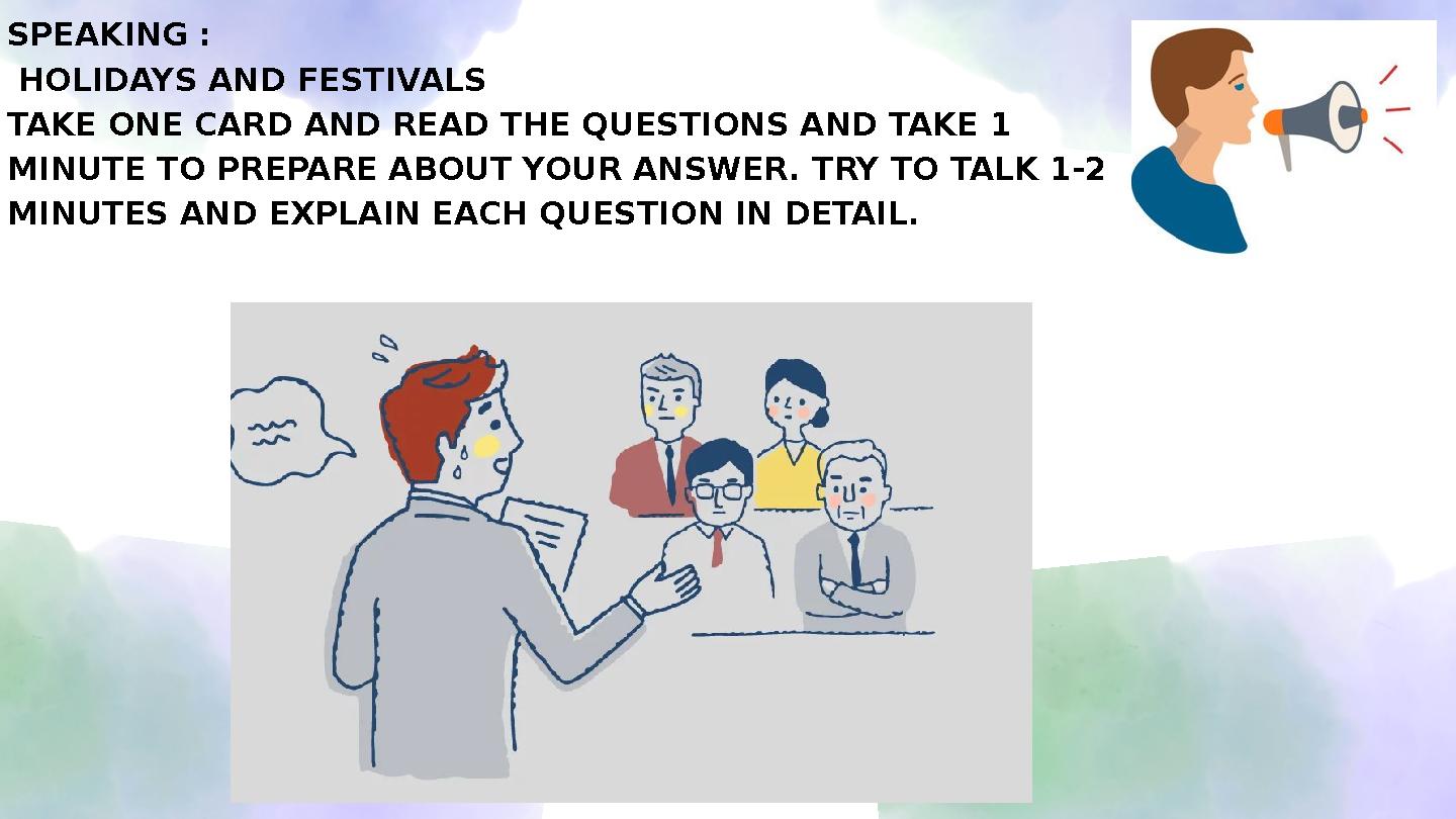 SPEAKING : HOLIDAYS AND FESTIVALS TAKE ONE CARD AND READ THE QUESTIONS AND TAKE 1 MINUTE TO PREPARE ABOUT YOUR ANSWER. TRY TO SPEAKING : HOLIDAYS AND FESTIVALS TAKE ONE CARD AND READ THE QUESTIONS AND TAKE 1 MINUTE TO PREPARE ABOUT YOUR ANSWER. TRY TO