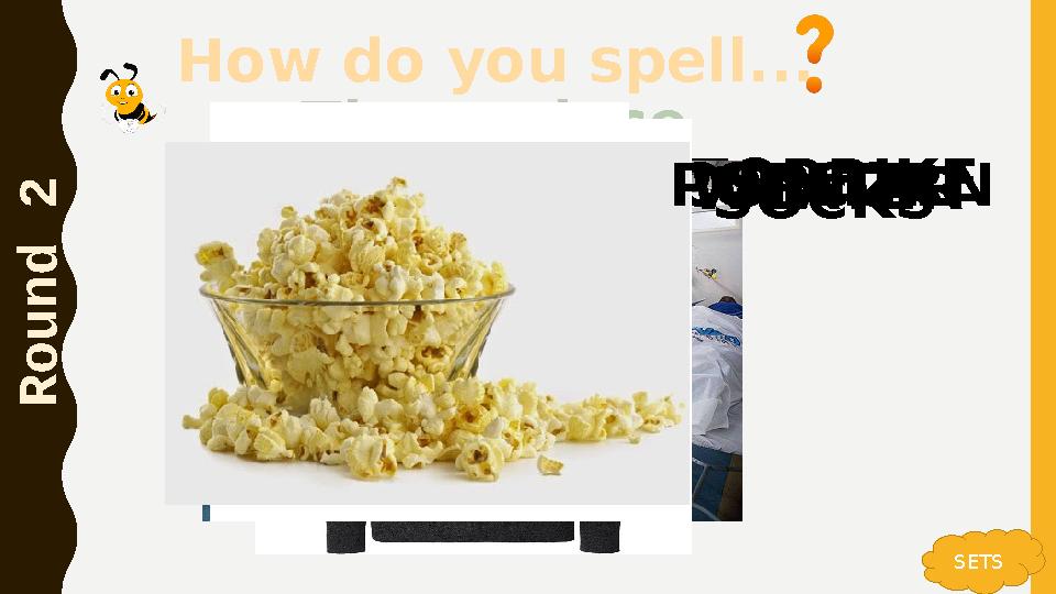 How do you spell... R o u n d 2 SETS MOTORBIKE Tip: a place HOSPITALSWEATERSOCKSPOPCORN How do you spell... R o u n d 2 SETS MOTORBIKE Tip: a place HOSPITALSWEATERSOCKSPOPCORN