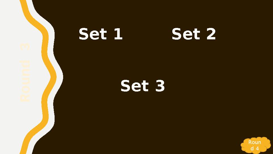 Set 1 Set 2 Set 3 R o u n d 3 Roun d 4 Set 1 Set 2 Set 3 R o u n d 3 Roun d 4