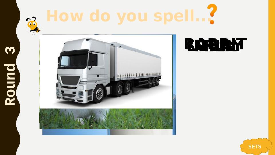 How do you spell... R o u n d 3 SETS TEAMILKRABBITLORRY How do you spell... R o u n d 3 SETS TEAMILKRABBITLORRY
