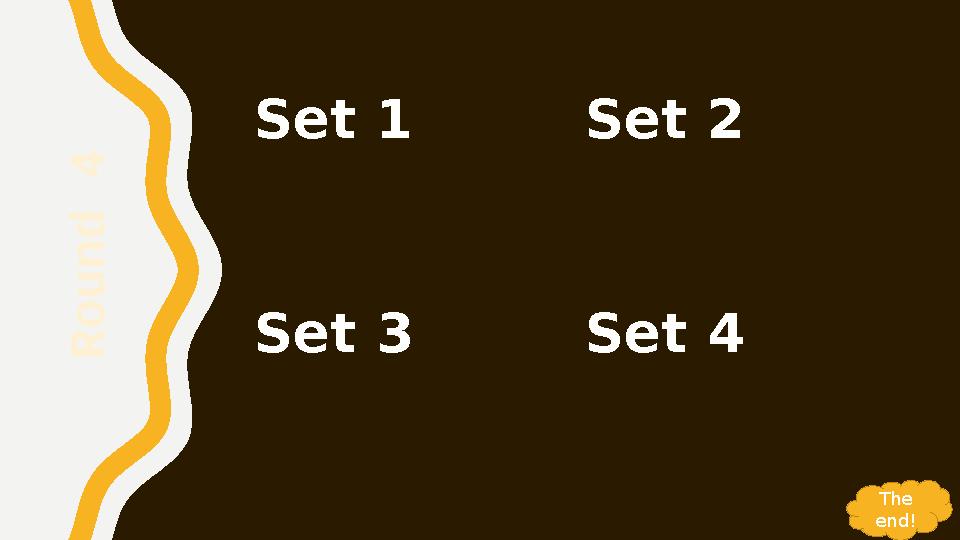 Set 1 Set 2 Set 3 Set 4R o u n d 4 The end! Set 1 Set 2 Set 3 Set 4R o u n d 4 The end!