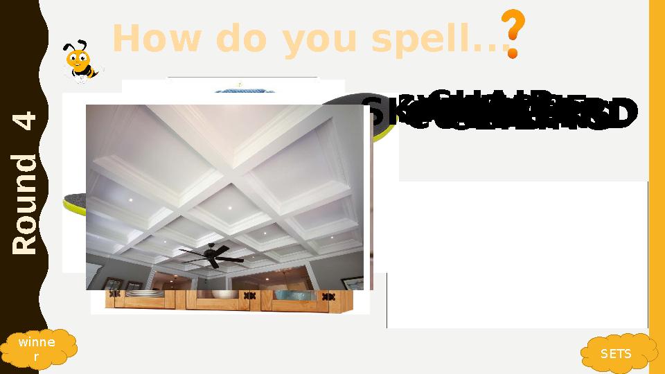 How do you spell... R o u n d 4 SETS CHAIR TREEWATCHSAUSAGE winne r SKATEBOARDFLOWERSCUPBOARDCEILING How do you spell... R o u n d 4 SETS CHAIR TREEWATCHSAUSAGE winne r SKATEBOARDFLOWERSCUPBOARDCEILING
