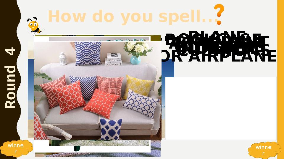 How do you spell... R o u n d 4 winne r SANDWICH RESTAURANT HORSE PLANE OR AIRPLANE winne r BOOKCASEARMCHAIRCURTAINSCUSHIONS How do you spell... R o u n d 4 winne r SANDWICH RESTAURANT HORSE PLANE OR AIRPLANE winne r BOOKCASEARMCHAIRCURTAINSCUSHIONS