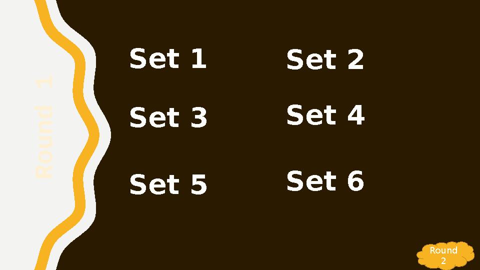 Set 1 R o u n d 1 Round 2 Set 2 Set 3 Set 4 Set 5 Set 6 Set 1 R o u n d 1 Round 2 Set 2 Set 3 Set 4 Set 5 Set 6