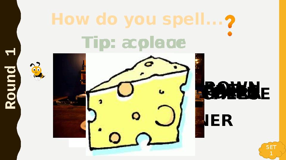 How do you spell... R o u n d 1 Tip: colour BROWNCATAPPLES AIR CONDITIONER CAMERA Tip: a place CAFÉ CHEESE SET 1 How do you spell... R o u n d 1 Tip: colour BROWNCATAPPLES AIR CONDITIONER CAMERA Tip: a place CAFÉ CHEESE SET 1
