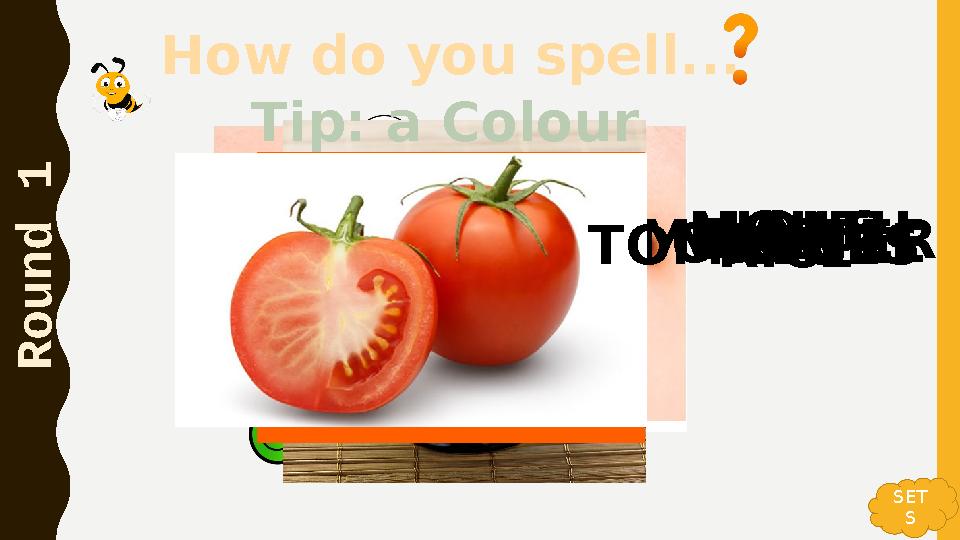 How do you spell... R o u n d 1 ONIONS MOUTHDUCK MONSTERRICE Tip: a Colour ORANGETOMATOES SET S How do you spell... R o u n d 1 ONIONS MOUTHDUCK MONSTERRICE Tip: a Colour ORANGETOMATOES SET S
