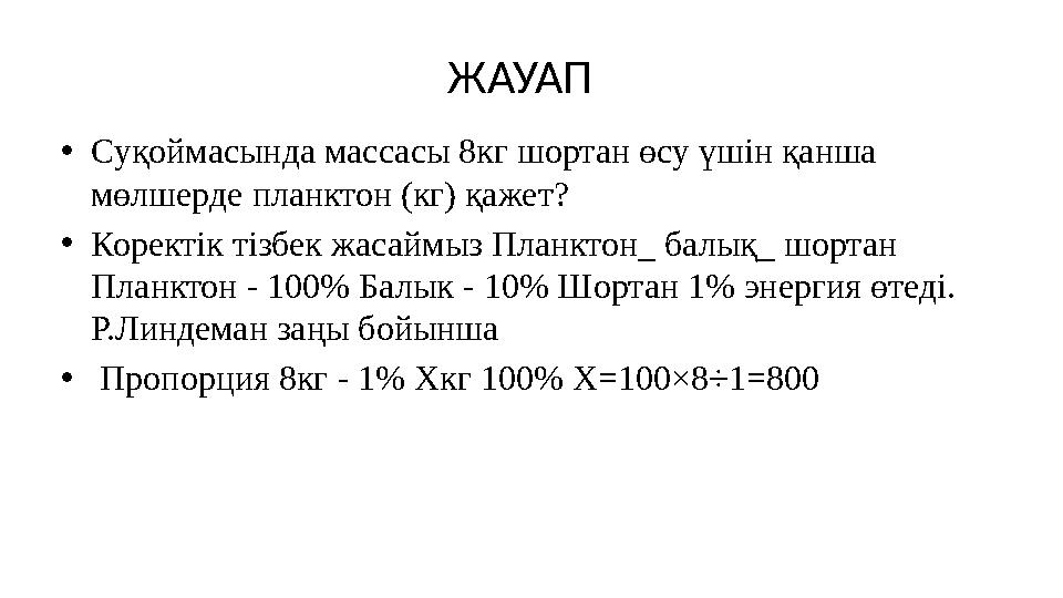 ЖАУАП •Суқоймасында массасы 8кг шортан өсу үшін қанша мөлшерде планктон (кг) қажет? •Коректік тізбек жасаймыз Планктон_ балық