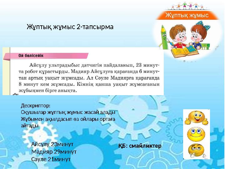 Жұптық жұмыс 2-тапсырма Дескриптор: Оқушылар жұптық жұмыс жасай алады Жұбымен ақылдасып өз ойлары ортаға айтады ҚБ: смайликтер
