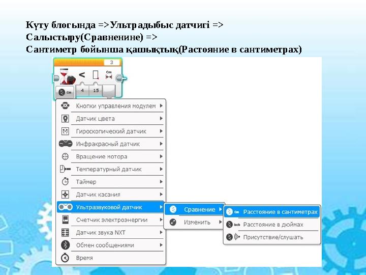 Күту блогында =>Ультрадыбыс датчигі => Салыстыру(Сравненине) => Сантиметр бойынша қашықтық(Растояние в сантиметрах)