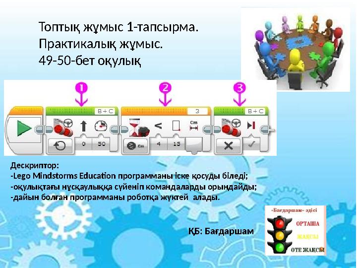 Топтық жұмыс 1-тапсырма. Практикалық жұмыс. 49-50-бет оқулық Дескриптор: -Lego Mindstorms Education программаны іске қосуды бі
