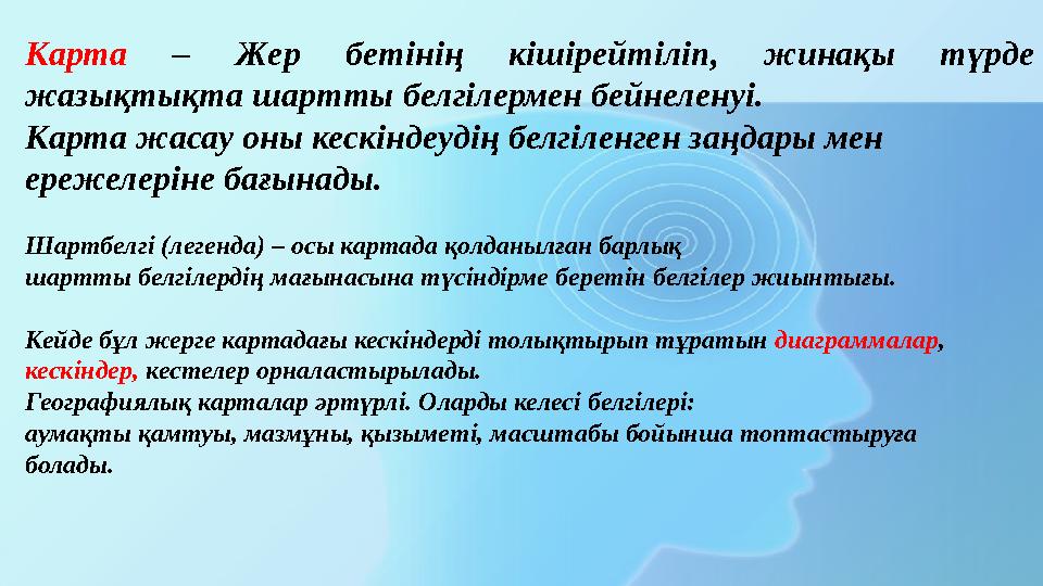 Карта – Жер бетінің кішірейтіліп, жинақы түрде жазықтықта шартты белгілермен бейнеленуі. Карта жасау оны кескіндеудің белгіленг