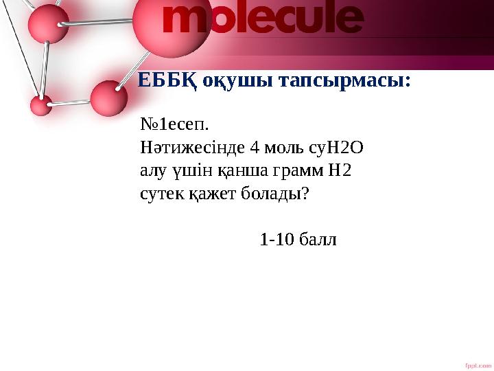 ЕББҚ оқушы тапсырмасы: №1есеп. Нәтижесінде 4 моль суН2О алу үшін қанша грамм Н2 сутек қажет болады?