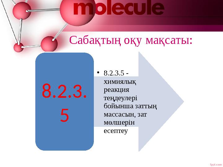 Сабақтың оқу мақсаты: 8.2.3. 5 •8.2.3.5 - химиялық реакция теңдеулері бойынша заттың массасын, зат мөлшерін есептеу