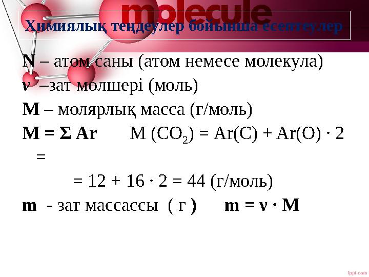 Химиялық теңдеулер бойынша есептеулер N – атом саны (атом немесе молекула) ν –зат мөлшері (моль) М – молярлық масса (г/моль) М