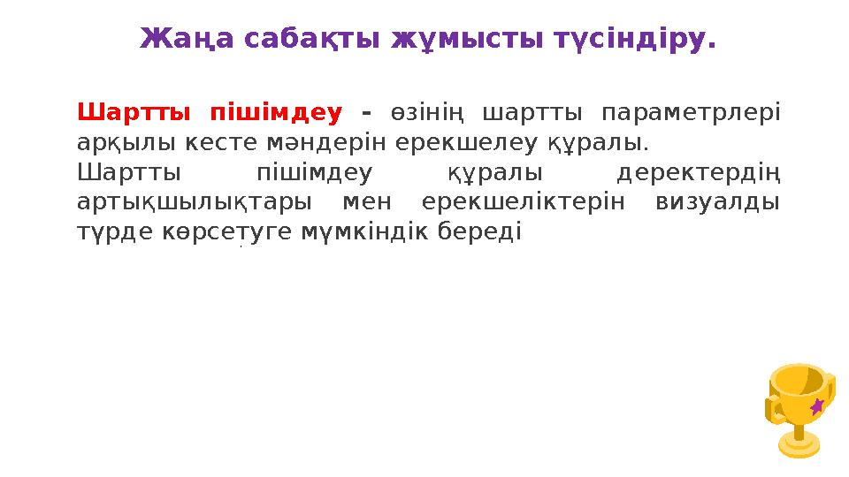 Жаңа сабақты жұмысты түсіндіру. Шартты пішімдеу - өзінің шартты параметрлері арқылы кесте мәндерін ерекшелеу құралы. Шартты п