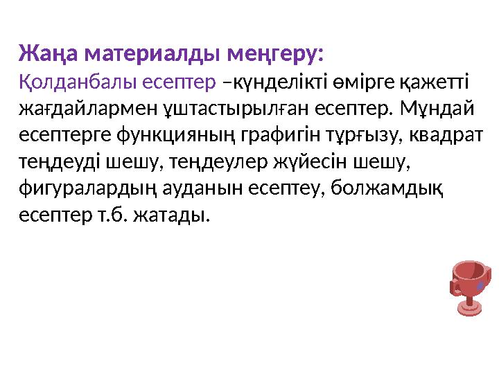 Жаңа материалды меңгеру: Қолданбалы есептер –күнделікті өмірге қажетті жағдайлармен ұштастырылған есептер. Мұндай есептерге фу
