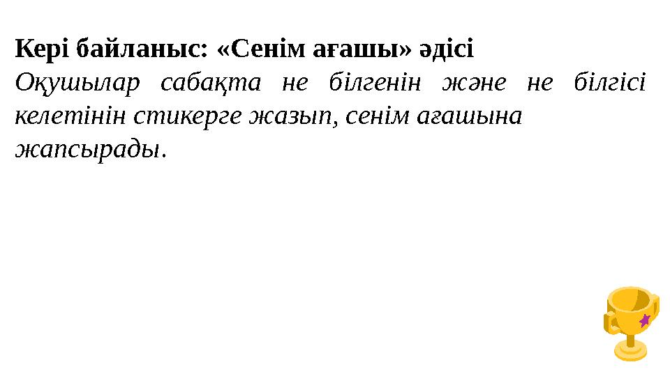 Кері байланыс: «Сенім ағашы» әдісі Оқушылар сабақта не білгенін және не білгісі келетінін стикерге жазып, сенім ағашына жапсыр