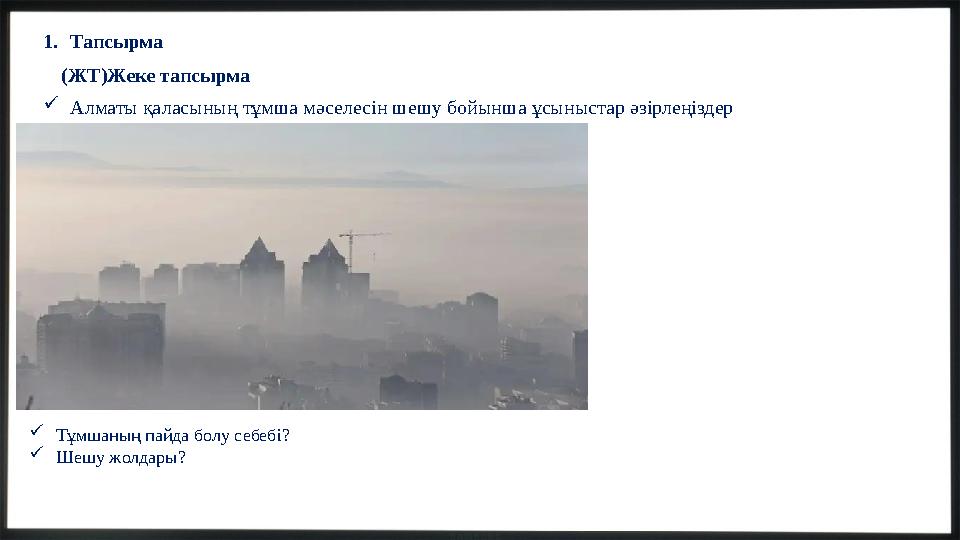 1.Тапсырма (ЖТ)Жеке тапсырма Алматы қаласының тұмша мәселесін шешу бойынша ұсыныстар әзірлеңіздер Тұмшаның пайда болу себебі?