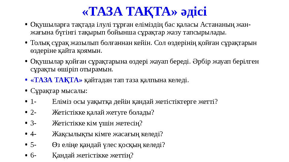 «ТАЗА ТАҚТА» әдісі •Оқушыларға тақтада ілулі тұрған еліміздің бас қаласы Астананың жан- жағына бүгінгі тақырып бойынша сұрақтар