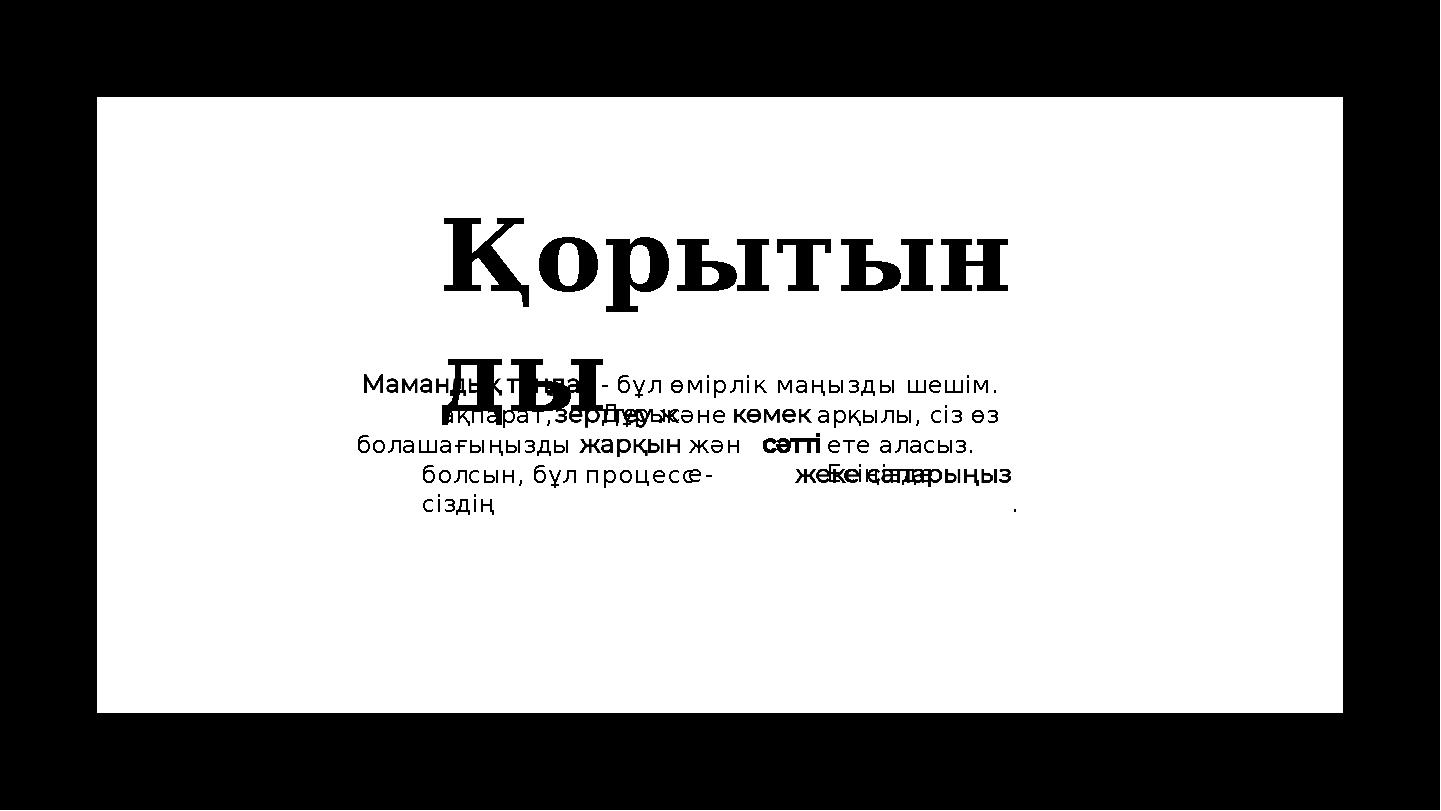 Қорытын ды - бұл өмірлік маңызды шешім. Дұрысақпарат, болашағыңызды және жән еболсын, бұл процесс - сіздің арқылы, сіз өз ете Қорытын ды - бұл өмірлік маңызды шешім. Дұрысақпарат, болашағыңызды және жән еболсын, бұл процесс - сіздің арқылы, сіз өз ете