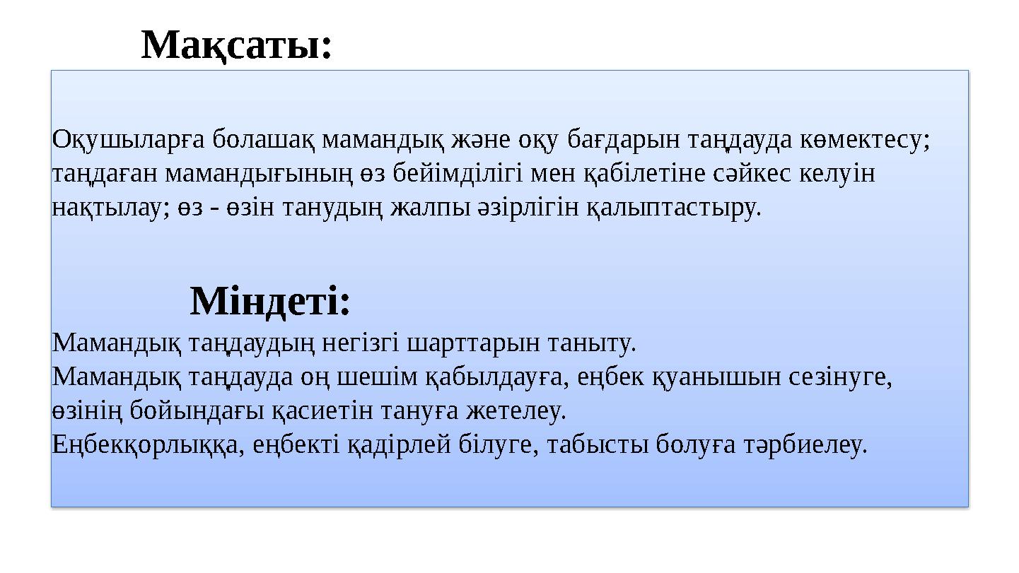 Мақсаты: Оқушыларға болашақ мамандық және оқу бағдарын таңдауда көмектесу; таңдаған мамандығының өз бейімділігі мен қабілеті Мақсаты: Оқушыларға болашақ мамандық және оқу бағдарын таңдауда көмектесу; таңдаған мамандығының өз бейімділігі мен қабілеті