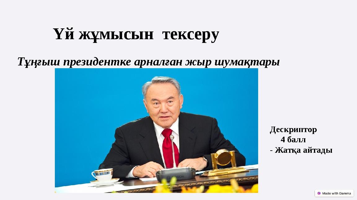 Тұңғыш президентке арналған жыр шумақтары Үй жұмысын тексеру Дескриптор 4 балл - Жатқа айтады Тұңғыш президентке арналған жыр шумақтары Үй жұмысын тексеру Дескриптор 4 балл - Жатқа айтады