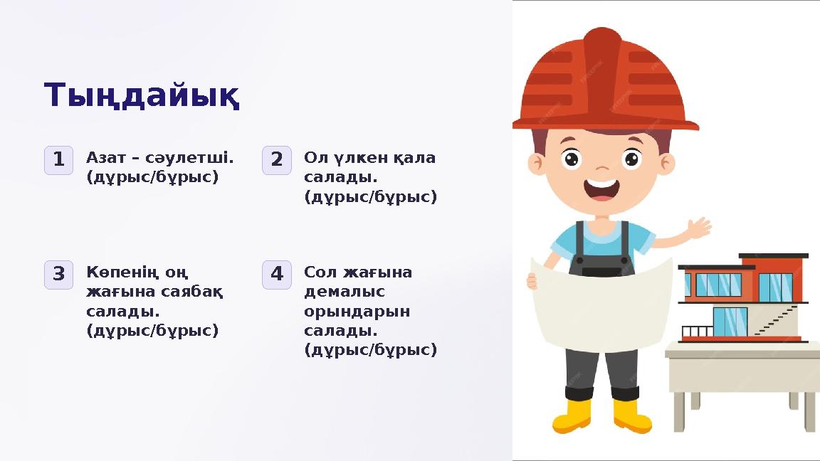 Тыңдайық 1Азат – сәулетші. (дұрыс/бұрыс) 2Ол үлкен қала салады. (дұрыс/бұрыс) 3Көпенің оң жағына саябақ салады. (дұрыс/бұ