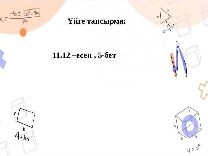 Үйге тапсырма: 11.12 –есеп , 5-бет