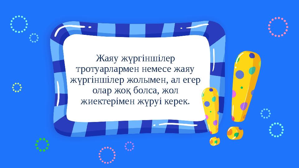 Жаяу жүргіншілер тротуарлармен немесе жаяу жүргіншілер жолымен, ал егер олар жоқ болса, жол жиектерімен жүруі керек. Жаяу жүргіншілер тротуарлармен немесе жаяу жүргіншілер жолымен, ал егер олар жоқ болса, жол жиектерімен жүруі керек.