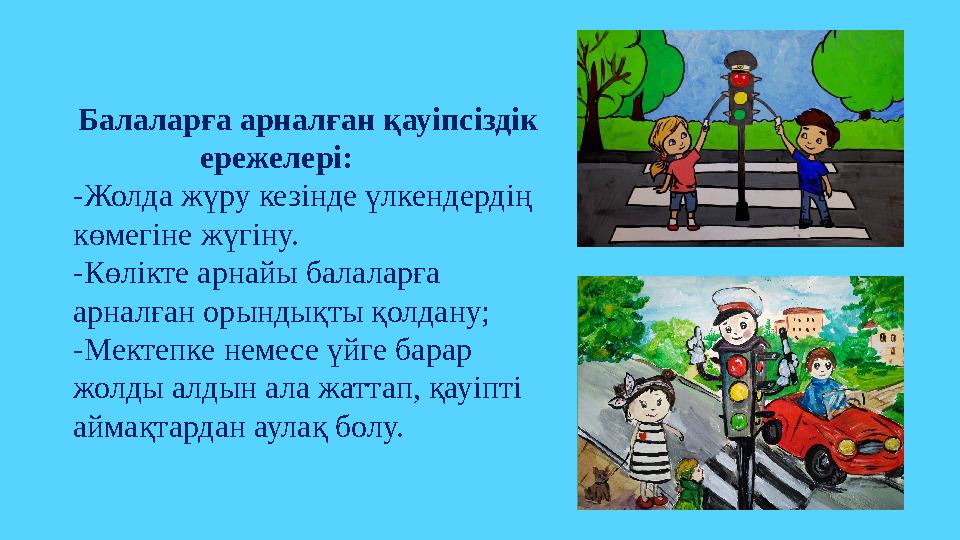 Балаларға арналған қауіпсіздік ережелері: -Жолда жүру кезінде үлкендердің көмегіне жүгіну. -Көлікте арнайы балаларға арналған Балаларға арналған қауіпсіздік ережелері: -Жолда жүру кезінде үлкендердің көмегіне жүгіну. -Көлікте арнайы балаларға арналған