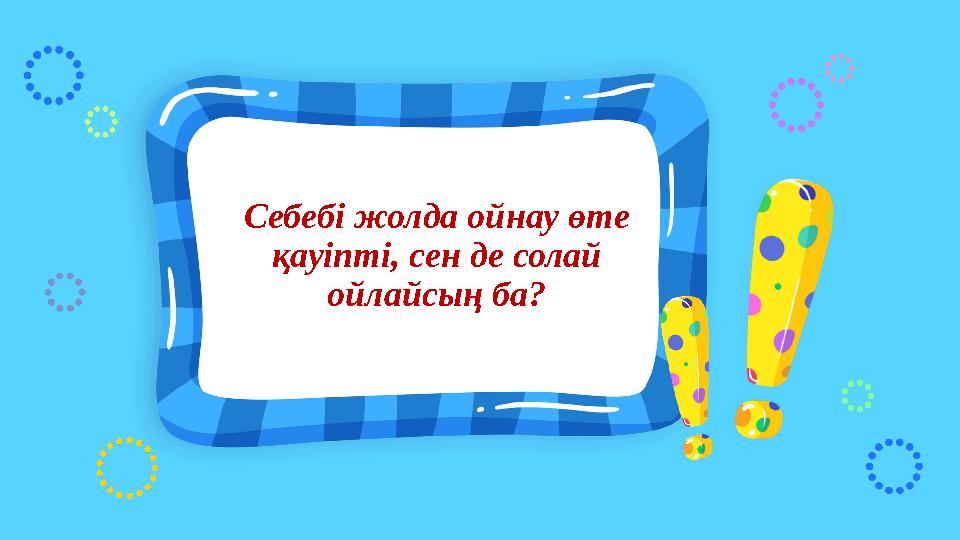 Себебі жолда ойнау өте қауіпті, сен де солай ойлайсың ба? Себебі жолда ойнау өте қауіпті, сен де солай ойлайсың ба?