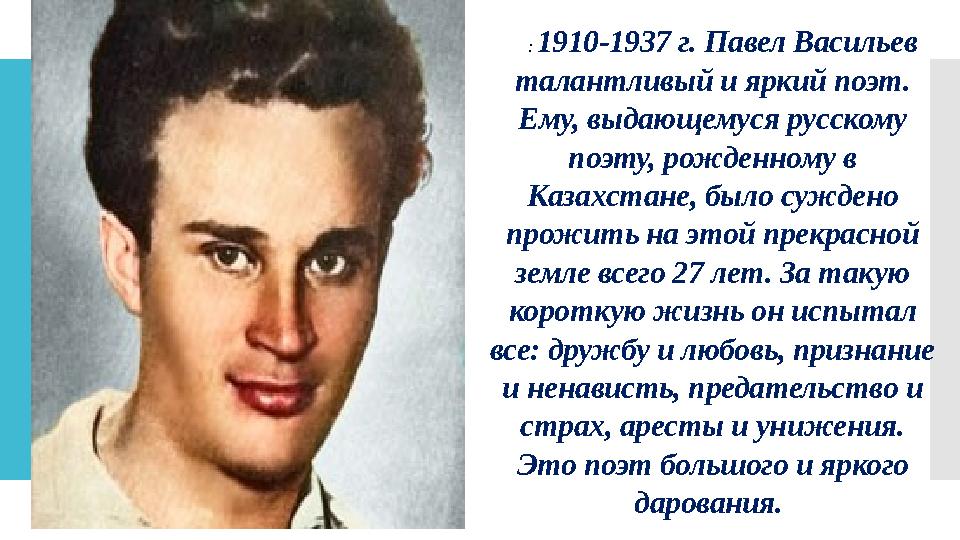 : 1910-1937 г. Павел Васильев талантливый и яркий поэт. Ему, выдающемуся русскому поэту, рожденному в Казахстане, было су