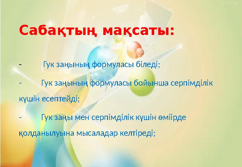 Сабақтың мақсаты : - Гук заңының формуласы біледі; - Гук заңының формуласы бойынша серпімділік күшін есептейді; - Гук заңы мен Сабақтың мақсаты : - Гук заңының формуласы біледі; - Гук заңының формуласы бойынша серпімділік күшін есептейді; - Гук заңы мен