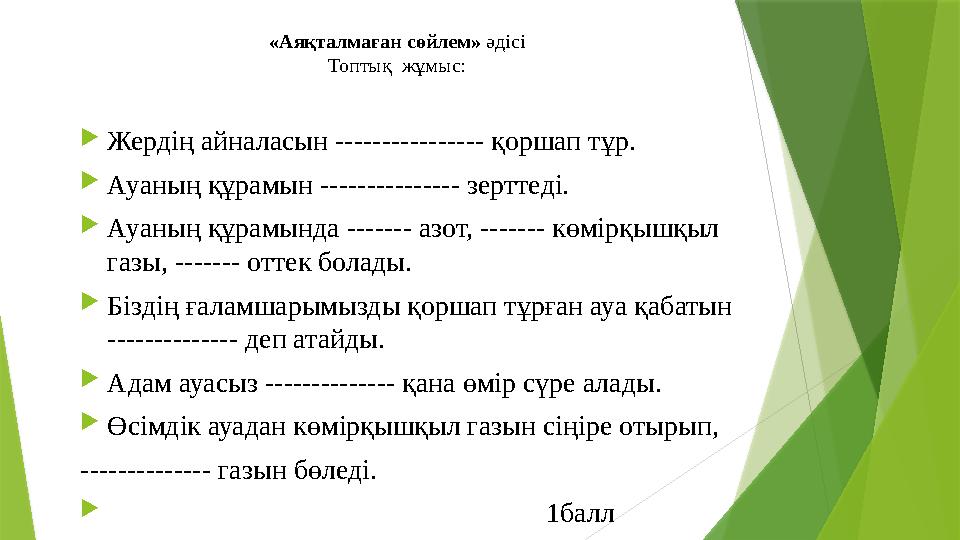 «Аяқталмаған сөйлем» әдісі Топтық жұмыс: Жердің айналасын ---------------- қоршап тұр. Ауаның құрамын -------