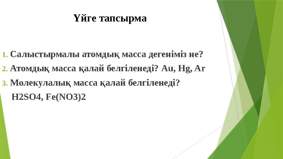 Үйге тапсырма 1.Салыстырмалы атомдық масса дегеніміз не? 2.Атомдық масса қалай белгіленеді? Аu, Hg, Ar 3.Молекул